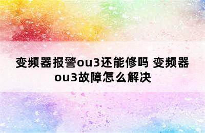 变频器报警ou3还能修吗 变频器ou3故障怎么解决